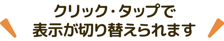 クリック・タップで 表示が切り替えられます